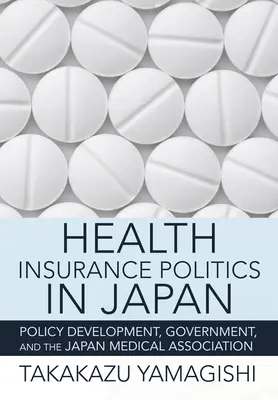 Polityka ubezpieczeń zdrowotnych w Japonii: Rozwój polityki, rząd i Japońskie Stowarzyszenie Medyczne - Health Insurance Politics in Japan: Policy Development, Government, and the Japan Medical Association