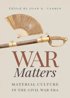 War Matters: Kultura materialna w czasach wojny secesyjnej - War Matters: Material Culture in the Civil War Era