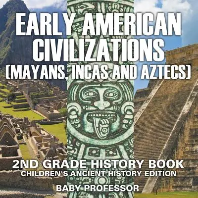 Wczesna cywilizacja amerykańska (Majowie, Inkowie i Aztekowie): Książka historyczna dla dzieci w 2 klasie Starożytność - Early American Civilization (Mayans, Incas and Aztecs): 2nd Grade History Book Children's Ancient History Edition