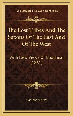 The Lost Tribes And The Saxons Of The East And Of The West: Z nowymi poglądami na buddyzm (1861) - The Lost Tribes And The Saxons Of The East And Of The West: With New Views Of Buddhism (1861)