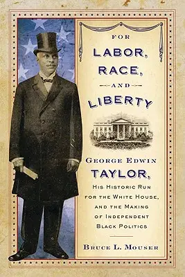Za pracę, rasę i wolność: George Edwin Taylor, jego historyczny start do Białego Domu i kształtowanie się niezależnej czarnej polityki - For Labor, Race, and Liberty: George Edwin Taylor, His Historic Run for the White House, and the Making of Independent Black Politics