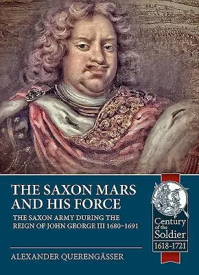 Saski Mars i jego siły: Armia saska za panowania Jana Jerzego III 1680-1691 - The Saxon Mars and His Force: The Saxon Army During the Reign of John George III 1680 - 1691