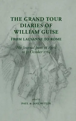 Dzienniki z podróży Williama Guise'a z Lozanny do Rzymu: Jego dziennik od 18 kwietnia do 31 października 1764 r. - The Grand Tour Diaries of William Guise from Lausanne to Rome: His Journal from 18 April to 31 October 1764