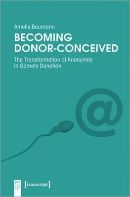 Stawanie się poczętym dawcą: Transformacja anonimowości w dawstwie gamet - Becoming Donor-Conceived: The Transformation of Anonymity in Gamete Donation