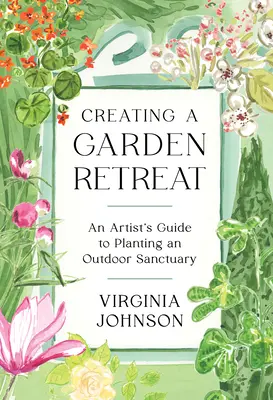 Creating a Garden Retreat: Przewodnik artysty po sadzeniu sanktuarium na świeżym powietrzu - Creating a Garden Retreat: An Artist's Guide to Planting an Outdoor Sanctuary