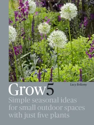 Grow 5: Proste sezonowe pomysły na małe przestrzenie zewnętrzne z zaledwie pięcioma roślinami - Grow 5: Simple Seasonal Ideas for Small Outdoor Spaces with Just Five Plants