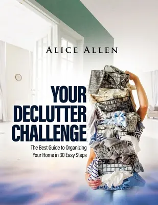 Your Declutter Challenge: Najlepszy przewodnik po organizacji domu w 30 prostych krokach - Your Declutter Challenge: The Best Guide to Organizing Your Home in 30 Easy Steps