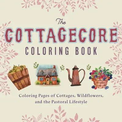 Kolorowanka Cottagecore: Kolorowanki przedstawiające domki, dzikie kwiaty i pasterski styl życia - Cottagecore Coloring Book: Coloring Pages of Cottages, Wildflowers, and the Pastoral Lifestyle