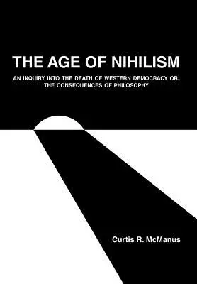 Wiek nihilizmu: Dochodzenie w sprawie śmierci zachodniej demokracji lub konsekwencje filozofii - The Age of Nihilism: An Inquiry into the Death of Western Democracy or, The Consequences of Philosophy