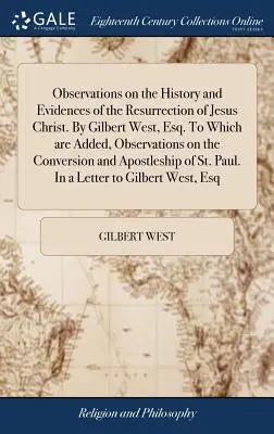 Uwagi na temat historii i dowodów zmartwychwstania Jezusa Chrystusa. By Gilbert West, Esq. Do którego dodano uwagi na temat nawrócenia. - Observations on the History and Evidences of the Resurrection of Jesus Christ. By Gilbert West, Esq. To Which are Added, Observations on the Conversio