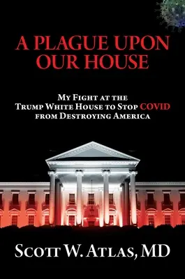 Plaga na nasz dom: Moja walka w Białym Domu Trumpa, aby powstrzymać Covid przed zniszczeniem Ameryki - A Plague Upon Our House: My Fight at the Trump White House to Stop Covid from Destroying America