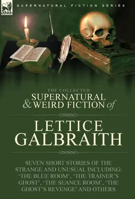 The Collected Supernatural and Weird Fiction of Lettice Galbraith: Siedem krótkich opowiadań o dziwnych i niezwykłych zjawiskach, w tym 