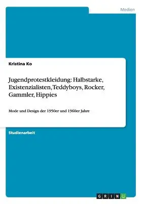 Jugendprotestkleidung: Halbstarke, Existenzialisten, Teddyboys, Rocker, Gammler, Hippies: Mode und Design der 1950er und 1960er Jahre