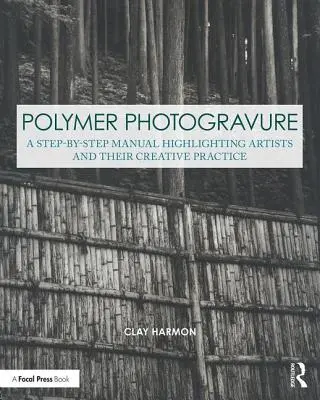 Fotograwiura polimerowa: Podręcznik krok po kroku, podkreślający artystów i ich twórczą praktykę - Polymer Photogravure: A Step-By-Step Manual, Highlighting Artists and Their Creative Practice