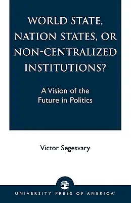 Państwo światowe, państwa narodowe czy instytucje niescentralizowane? Wizja przyszłości w polityce - World State, Nation States, or Non-Centralized Institutions?: A Vision of the Future in Politics