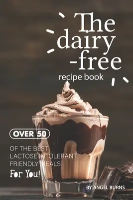 Książka kucharska bez nabiału: Ponad 50 najlepszych dań dla osób nietolerujących laktozy! - The Dairy-Free Recipe Book: Over 50 of the Best Lactose Intolerant Friendly Meals for You!