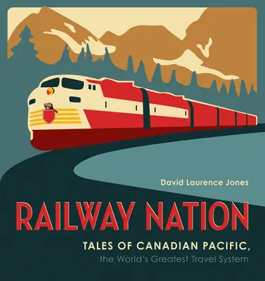 Railway Nation: Opowieści o Canadian Pacific, najwspanialszym systemie podróżowania na świecie - Railway Nation: Tales of Canadian Pacific, the World's Greatest Travel System