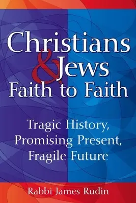 Chrześcijanie i Żydzi - wiara w wiarę: Tragiczna historia, obiecująca teraźniejszość, krucha przyszłość - Christians & Jews--Faith to Faith: Tragic History, Promising Present, Fragile Future