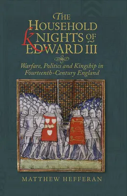 Rycerze Edwarda III: działania wojenne, polityka i władza królewska w XIV-wiecznej Anglii - The Household Knights of Edward III: Warfare, Politics and Kingship in Fourteenth-Century England