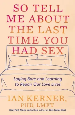 Opowiedz mi o ostatnim seksie: Odsłaniając się i ucząc się naprawiać nasze życie miłosne - So Tell Me about the Last Time You Had Sex: Laying Bare and Learning to Repair Our Love Lives