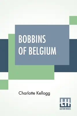 Bobbins Of Belgium: A Book Of Belgian Lace, Lace-Workers, Lace-Schools And Lace-Villages (1917) - Bobbins Of Belgium: A Book Of Belgian Lace, Lace-Workers, Lace-Schools And Lace-Villages