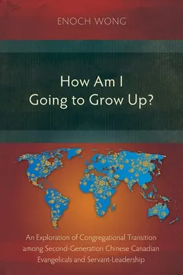 Jak mam dorosnąć? Przejście do kongregacji wśród chińskich kanadyjskich ewangelików drugiego pokolenia i przywództwo służebne - How Am I Going to Grow Up?: Congregational Transition among Second-Generation Chinese Canadian Evangelicals and Servant-Leadership