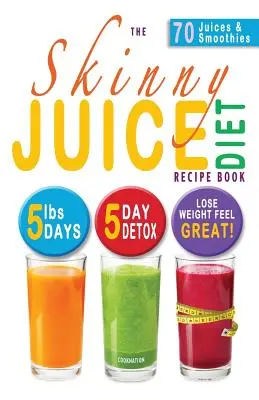 Skinny Juice Diet Recipe Book: 5 funtów w 5 dni. Najlepsza dieta startowa i plan detoksykacji, aby schudnąć i poczuć się świetnie! - The Skinny Juice Diet Recipe Book: 5lbs, 5 Days. the Ultimate Kick-Start Diet and Detox Plan to Lose Weight & Feel Great!