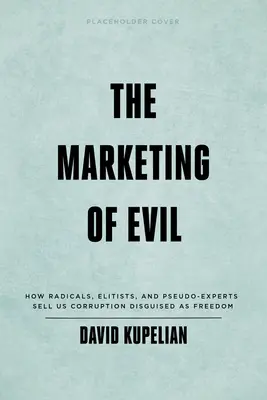 Marketing zła: Jak radykałowie, elityści i pseudoeksperci sprzedają nam korupcję w przebraniu wolności - The Marketing of Evil: How Radicals, Elitists, and Pseudo-Experts Sell Us Corruption Disguised as Freedom