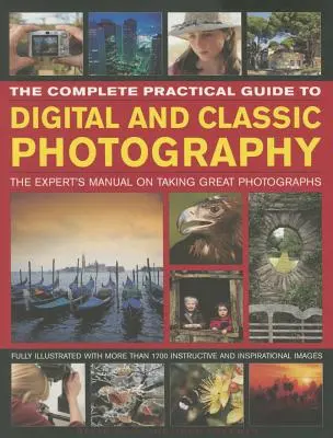 Kompletny praktyczny przewodnik po fotografii cyfrowej i klasycznej: Podręcznik eksperta do robienia świetnych zdjęć - The Complete Practical Guide to Digital and Classic Photography: The Expert's Manual to Taking Great Photographs