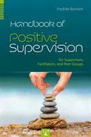 Podręcznik pozytywnej superwizji dla superwizorów, facylitatorów i grup rówieśniczych - Handbook of Positive Supervision for Supervisors, Facilitators, and Peer Groups