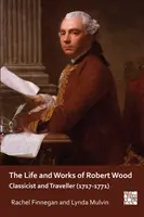 Życie i twórczość Roberta Wooda: Klasyk i podróżnik (1717-1771) - The Life and Works of Robert Wood: Classicist and Traveller (1717-1771)