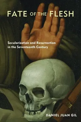 Los ciała: sekularyzacja i zmartwychwstanie w XVII wieku - Fate of the Flesh: Secularization and Resurrection in the Seventeenth Century