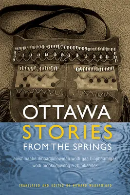 Ottawskie opowieści ze źródeł: Anishinaabe Dibaadjimowinan Wodi Gaa Binjibaamigak Wodi Mookodjiwong E Zhinikaadek - Ottawa Stories from the Springs: Anishinaabe Dibaadjimowinan Wodi Gaa Binjibaamigak Wodi Mookodjiwong E Zhinikaadek