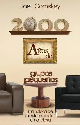 2000 Aos de Grupos Pequeos: Una Historia del Ministerio Celular En La Iglesia