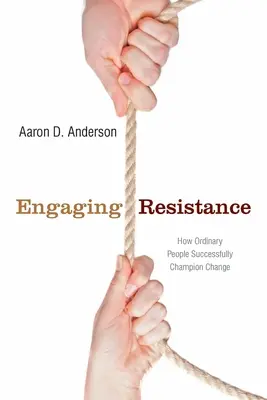 Angażowanie oporu: Jak zwykli ludzie z powodzeniem przewodzą zmianom - Engaging Resistance: How Ordinary People Successfully Champion Change