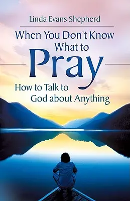 Kiedy nie wiesz, o co się modlić: Jak rozmawiać z Bogiem o wszystkim - When You Don't Know What to Pray: How to Talk to God about Anything