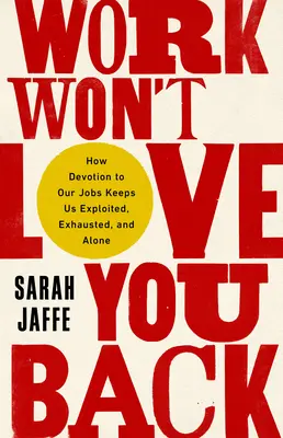 Praca cię nie pokocha: jak przywiązanie do pracy sprawia, że jesteśmy wykorzystywani, wyczerpani i samotni - Work Won't Love You Back: How Devotion to Our Jobs Keeps Us Exploited, Exhausted, and Alone