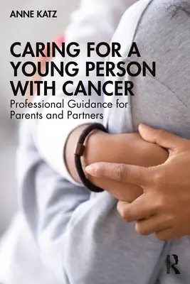 Opieka nad młodą osobą chorą na raka: Profesjonalne wskazówki dla rodziców i partnerów - Caring for a Young Person with Cancer: Professional Guidance for Parents and Partners