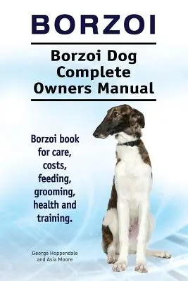 Borzoi. Kompletna instrukcja obsługi psa rasy borzoj. Książka o pielęgnacji, kosztach, żywieniu, pielęgnacji, zdrowiu i szkoleniu. - Borzoi. Borzoi Dog Complete Owners Manual. Borzoi book for care, costs, feeding, grooming, health and training.