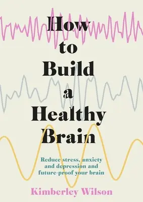 Jak zbudować zdrowy mózg: Zmniejsz stres, niepokój i depresję oraz zabezpiecz swój mózg na przyszłość - How to Build a Healthy Brain: Reduce Stress, Anxiety and Depression and Future-Proof Your Brain