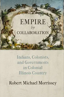 Imperium przez współpracę: Indianie, koloniści i rządy w kolonialnym stanie Illinois - Empire by Collaboration: Indians, Colonists, and Governments in Colonial Illinois Country
