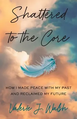 Shattered to the Core: Jak pogodziłem się z przeszłością i odzyskałem przyszłość - Shattered to the Core: How I Made Peace with My Past and Reclaimed My Future