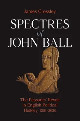 Widma Johna Balla: rewolta chłopska w angielskiej historii politycznej w latach 1381-2020 - Spectres of John Ball: The Peasants' Revolt in English Political History, 1381-2020