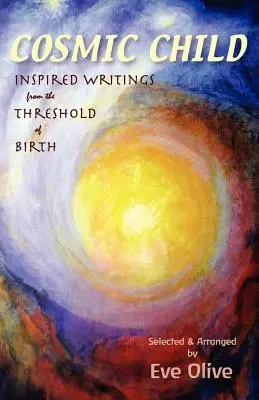 Kosmiczne dziecko: Inspirujące pisma z progu narodzin - Cosmic Child: Inspired Writings from the Threshold of Birth