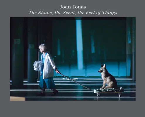 Joan Jonas: Kształt, zapach, dotyk rzeczy: Wydanie z okazji piętnastolecia - Joan Jonas: The Shape, the Scent, the Feel of Things: Fifteenth Anniversary Edition