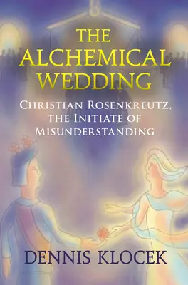 Alchemiczne wesele - Christian Rosenkreutz, wtajemniczony w nieporozumienia - Alchemical Wedding - Christian Rosenkreutz, the Initiate of Misunderstanding