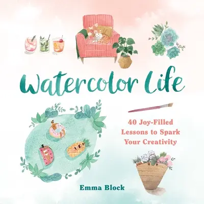 Akwarelowe życie: 40 pełnych radości lekcji, które pobudzą twoją kreatywność - Watercolor Life: 40 Joy-Filled Lessons to Spark Your Creativity