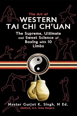 Sztuka zachodniego Tai Chi Ch'uan: Najwyższa ostateczność i słodka nauka boksu z 10 kończynami - The Art of Western Tai Chi Ch'uan: The Supreme Ultimate & Sweet Science of Boxing with 10 Limbs