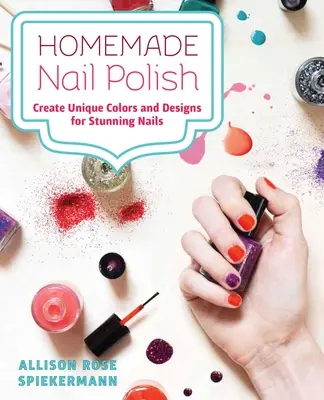 Domowy lakier do paznokci: Twórz unikalne kolory i wzory dla przyciągających wzrok paznokci - Homemade Nail Polish: Create Unique Colors and Designs for Eye-Catching Nails