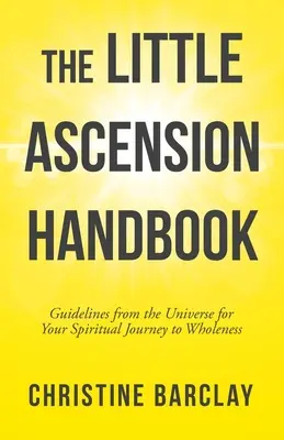 Mały podręcznik wniebowstąpienia: Wskazówki od Wszechświata dla Twojej duchowej podróży do pełni - The Little Ascension Handbook: Guidelines from the Universe for Your Spiritual Journey to Wholeness